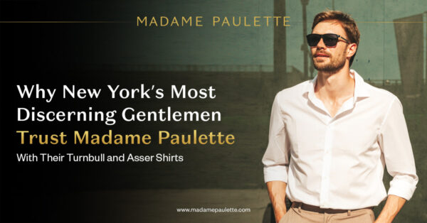 Why New York’s Most Discerning Gentlemen Trust Madame Paulette with Their Turnbull and Asser Shirts