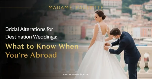 Bridal Alterations for Destination Weddings: What to Know When You’re Abroad