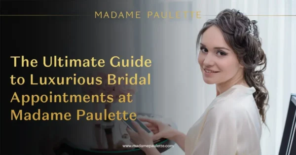 The Ultimate Guide to Luxurious Bridal Appointments at Madame Paulette